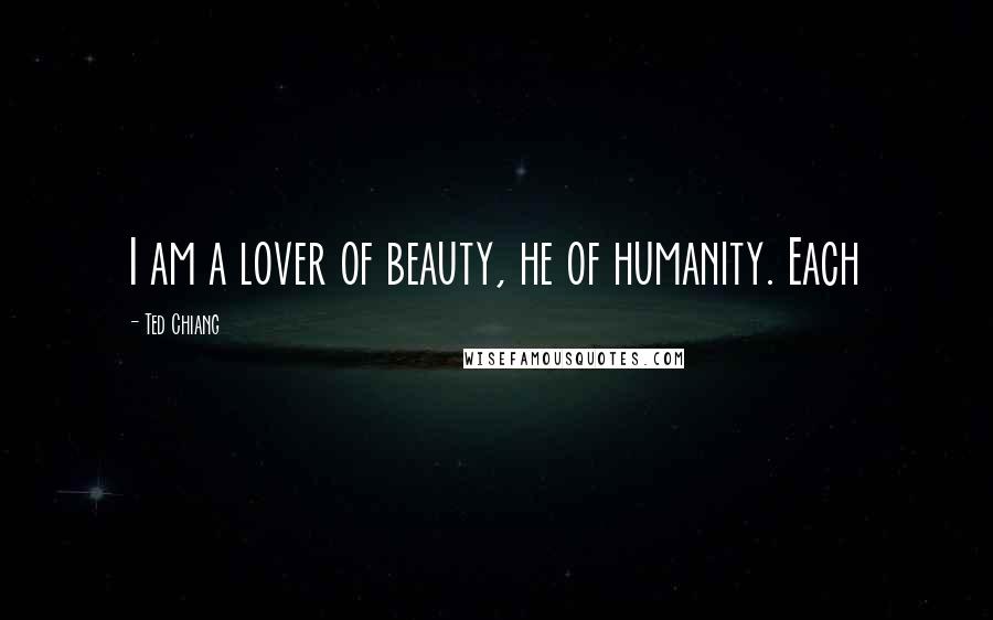 Ted Chiang quotes: I am a lover of beauty, he of humanity. Each