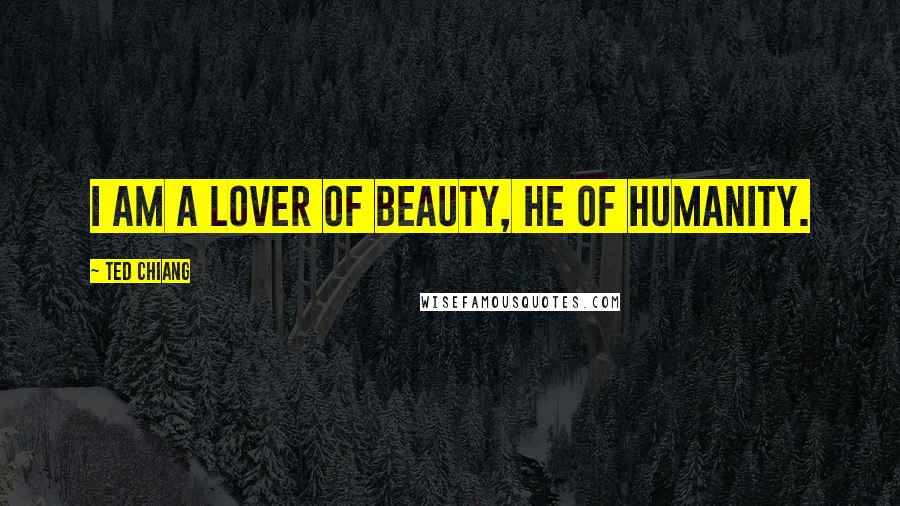 Ted Chiang quotes: I am a lover of beauty, he of humanity.