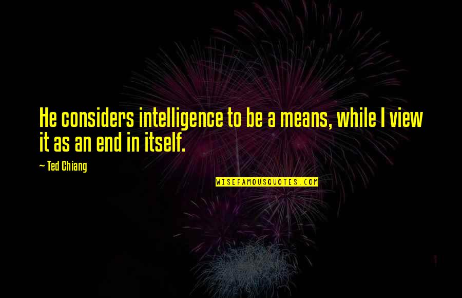 Ted Chiang Quotes By Ted Chiang: He considers intelligence to be a means, while