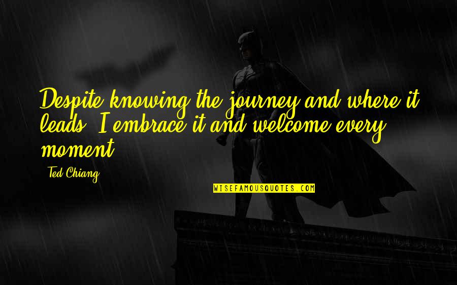 Ted Chiang Quotes By Ted Chiang: Despite knowing the journey and where it leads,