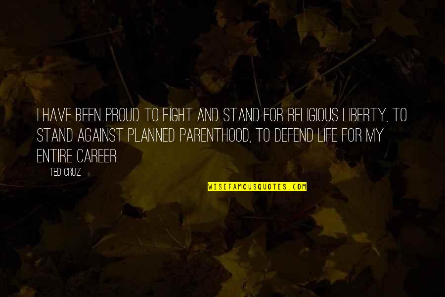 Ted Cruz Planned Parenthood Quotes By Ted Cruz: I have been proud to fight and stand