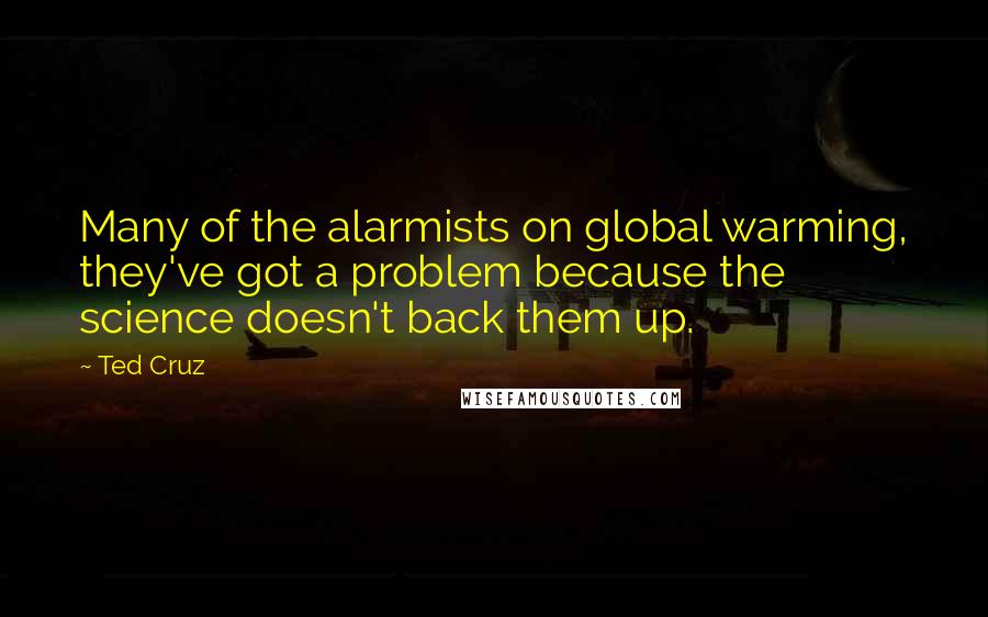 Ted Cruz quotes: Many of the alarmists on global warming, they've got a problem because the science doesn't back them up.