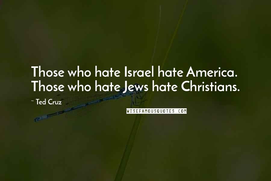 Ted Cruz quotes: Those who hate Israel hate America. Those who hate Jews hate Christians.
