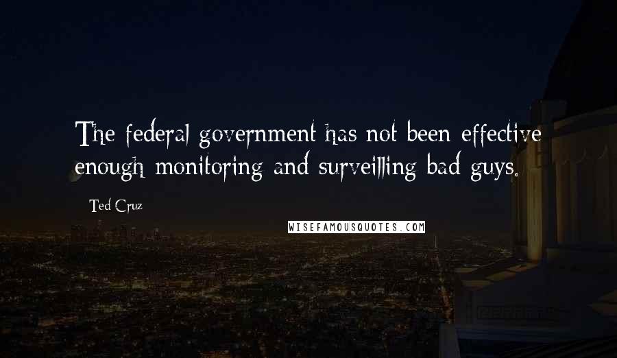 Ted Cruz quotes: The federal government has not been effective enough monitoring and surveilling bad guys.