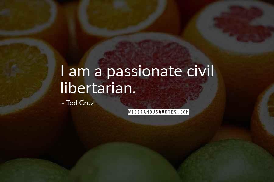 Ted Cruz quotes: I am a passionate civil libertarian.