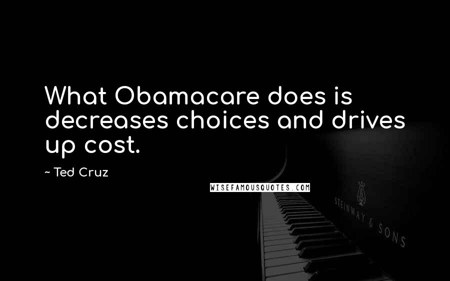 Ted Cruz quotes: What Obamacare does is decreases choices and drives up cost.