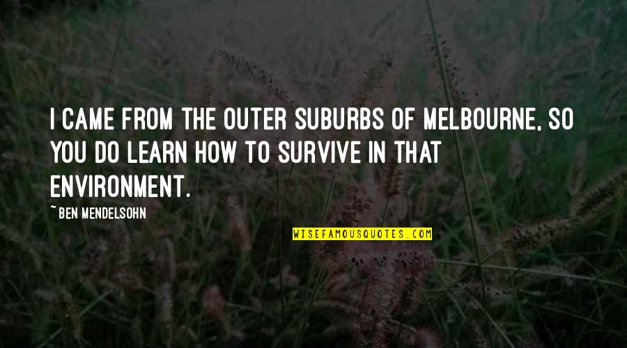 Ted Dabney Quotes By Ben Mendelsohn: I came from the outer suburbs of Melbourne, Ted Dabney Quotes By Ben Mendelsohn: I came from the outer suburbs of Melbourne,