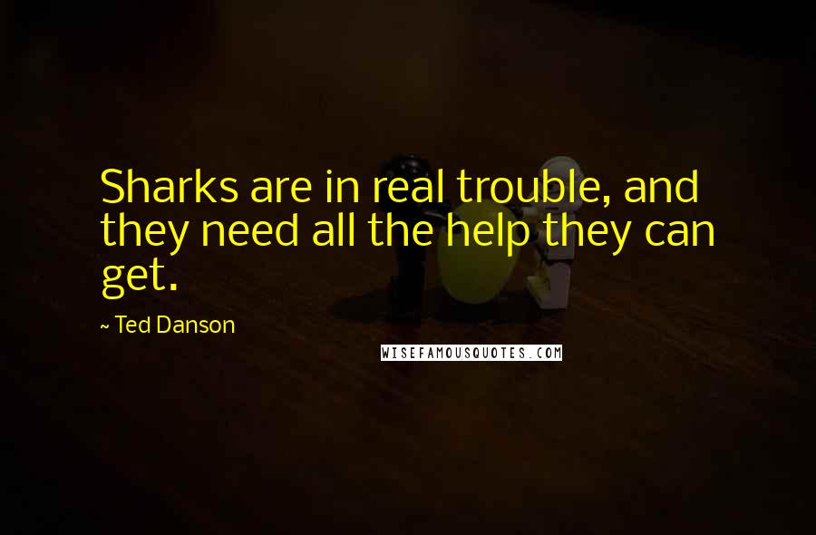 Ted Danson quotes: Sharks are in real trouble, and they need all the help they can get.