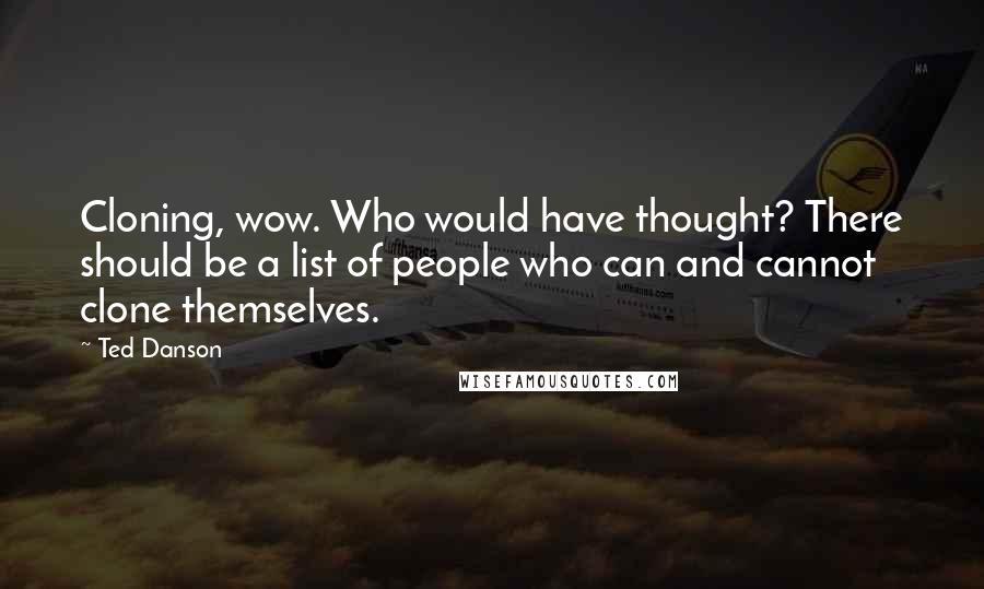 Ted Danson quotes: Cloning, wow. Who would have thought? There should be a list of people who can and cannot clone themselves.