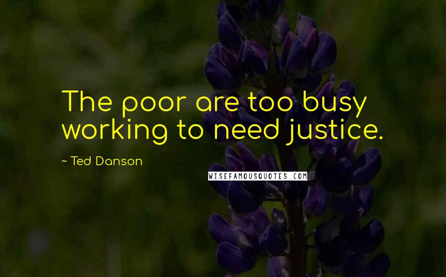 Ted Danson quotes: The poor are too busy working to need justice.