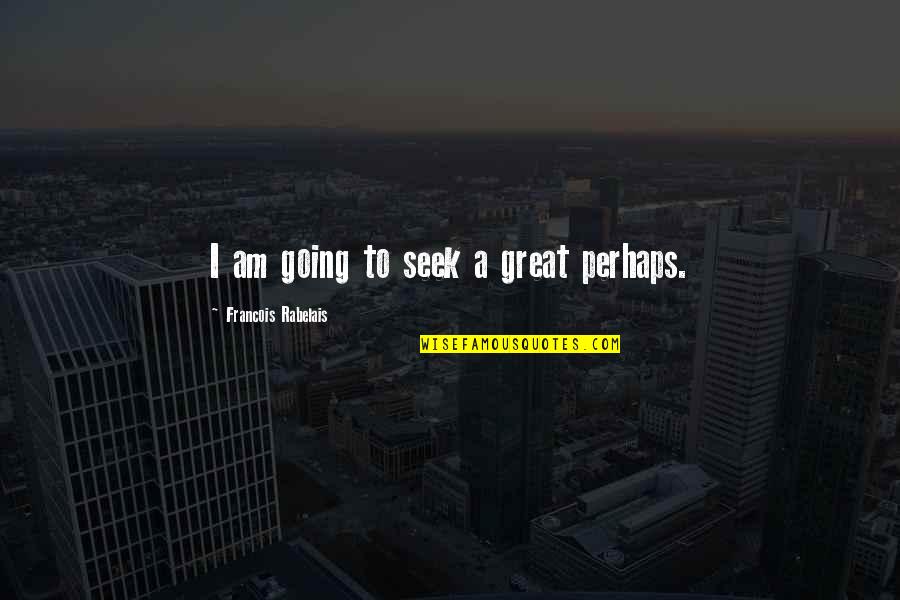Ted Dekker Forbidden Quotes By Francois Rabelais: I am going to seek a great perhaps. Ted Dekker Forbidden Quotes By Francois Rabelais: I am going to seek a great perhaps.