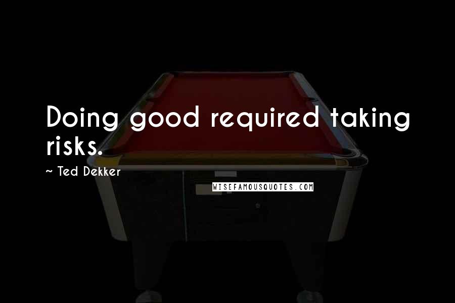 Ted Dekker quotes: Doing good required taking risks.