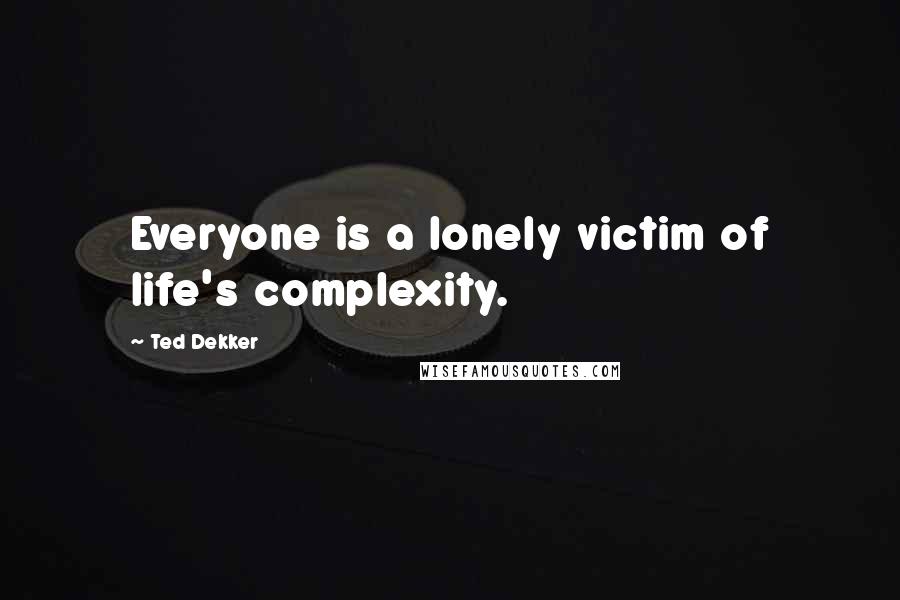 Ted Dekker quotes: Everyone is a lonely victim of life's complexity.