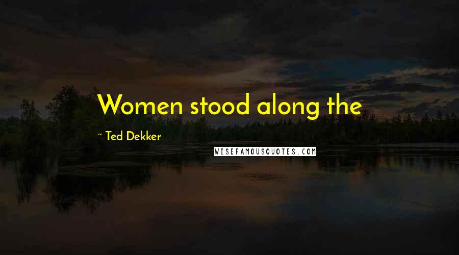 Ted Dekker quotes: Women stood along the