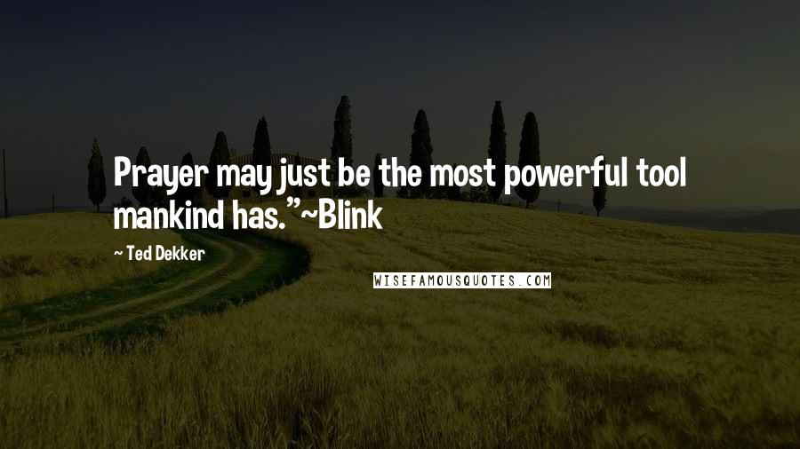 Ted Dekker quotes: Prayer may just be the most powerful tool mankind has."~Blink