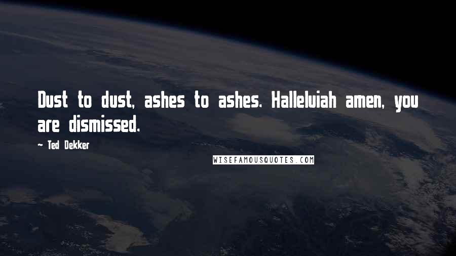 Ted Dekker quotes: Dust to dust, ashes to ashes. Halleluiah amen, you are dismissed.