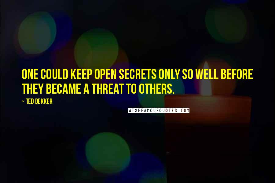 Ted Dekker quotes: One could keep open secrets only so well before they became a threat to others.