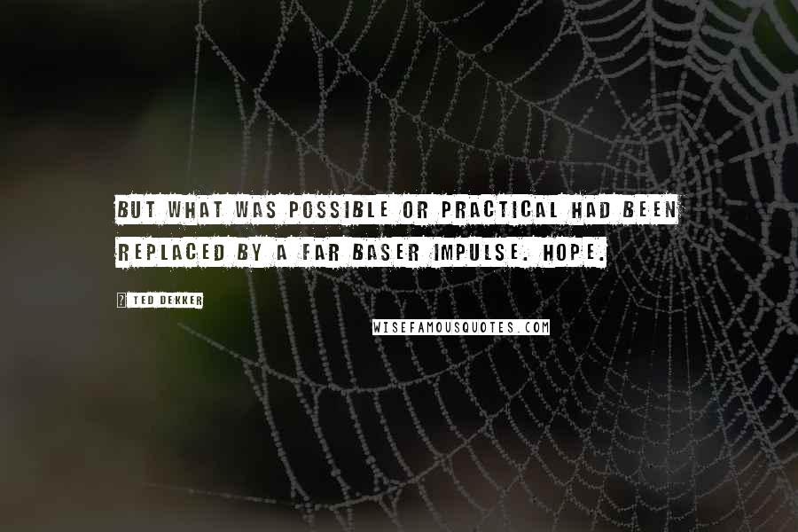 Ted Dekker quotes: But what was possible or practical had been replaced by a far baser impulse. Hope.