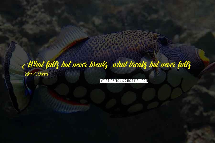 Ted Dekker quotes: What falls but never breaks; what breaks but never falls?