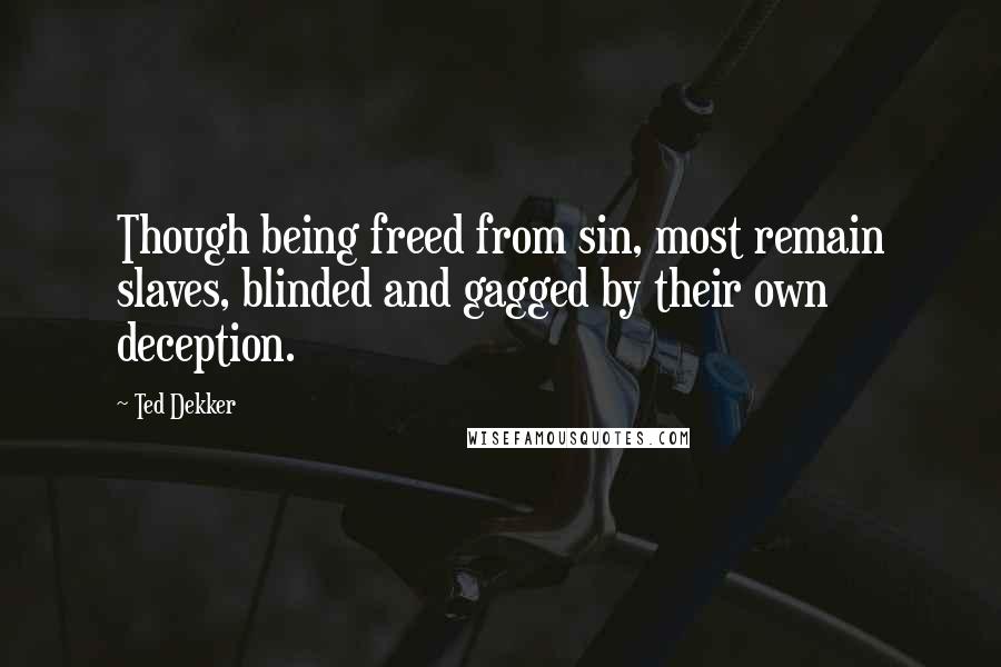 Ted Dekker quotes: Though being freed from sin, most remain slaves, blinded and gagged by their own deception.