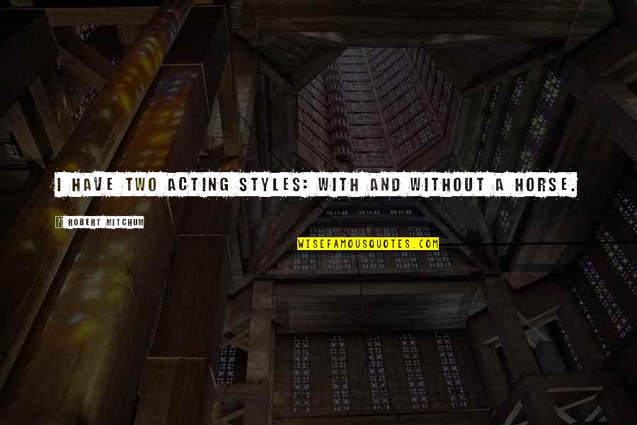 Ted Dekker Showdown Quotes By Robert Mitchum: I have two acting styles: with and without Ted Dekker Showdown Quotes By Robert Mitchum: I have two acting styles: with and without