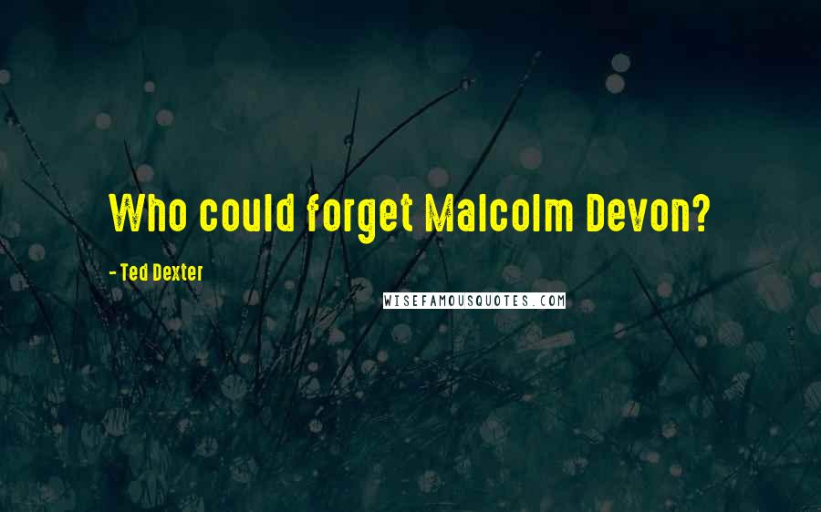 Ted Dexter quotes: Who could forget Malcolm Devon?