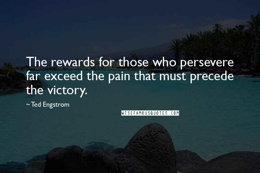 Ted Engstrom quotes: The rewards for those who persevere far exceed the pain that must precede the victory.