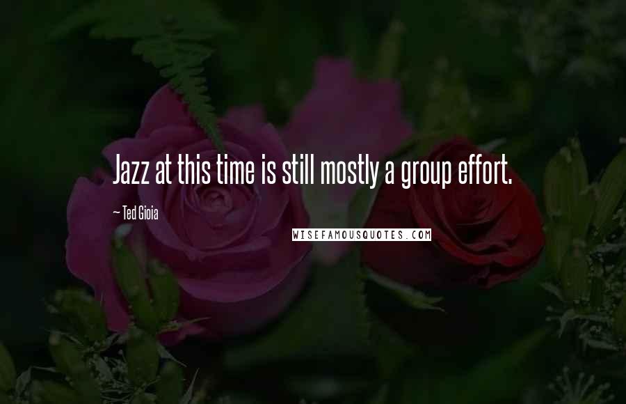 Ted Gioia quotes: Jazz at this time is still mostly a group effort.
