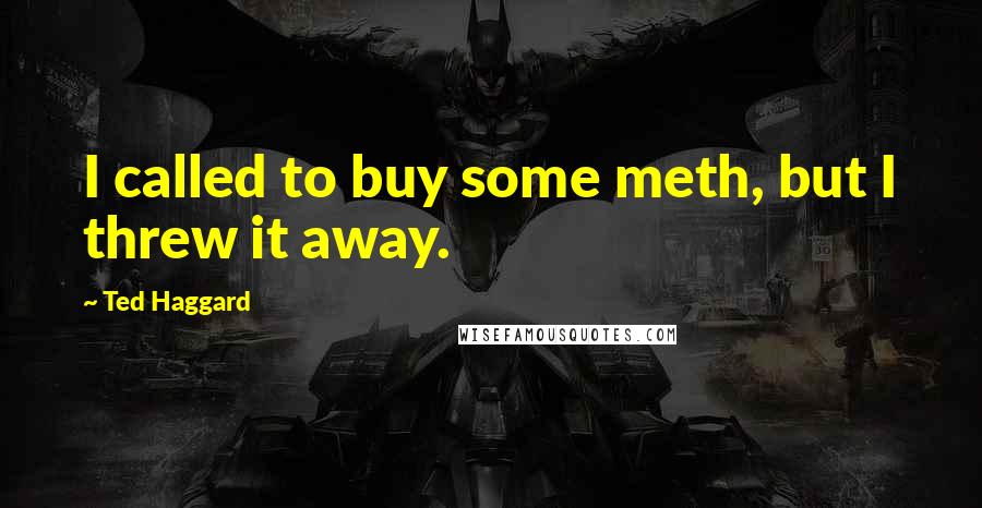 Ted Haggard quotes: I called to buy some meth, but I threw it away.