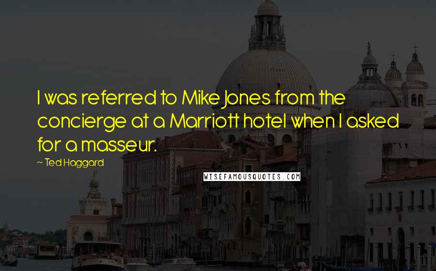 Ted Haggard quotes: I was referred to Mike Jones from the concierge at a Marriott hotel when I asked for a masseur.