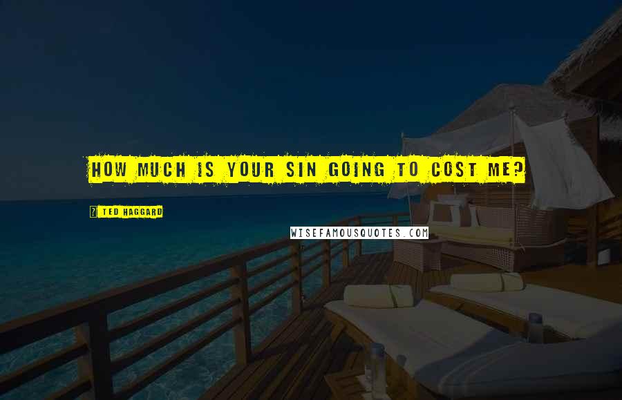 Ted Haggard quotes: How much is your sin going to cost me?