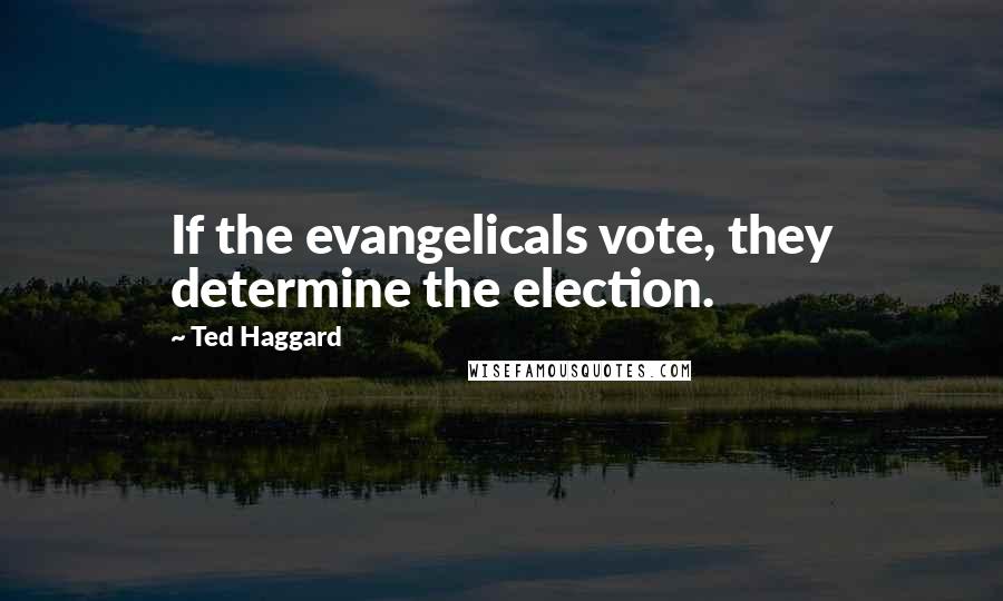 Ted Haggard quotes: If the evangelicals vote, they determine the election.