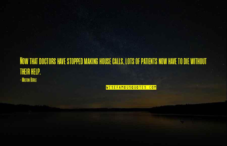 Ted Hopf Quotes By Milton Berle: Now that doctors have stopped making house calls, Ted Hopf Quotes By Milton Berle: Now that doctors have stopped making house calls,