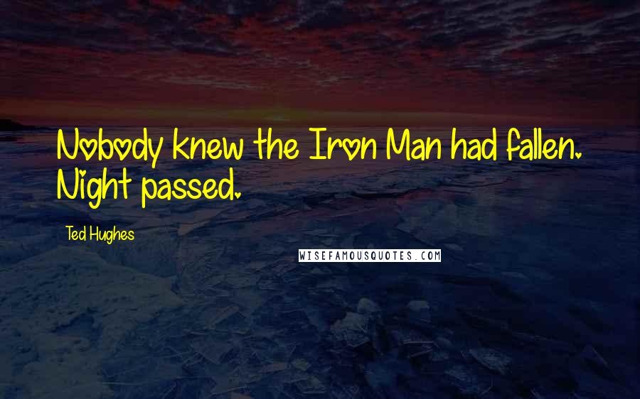 Ted Hughes quotes: Nobody knew the Iron Man had fallen. Night passed.