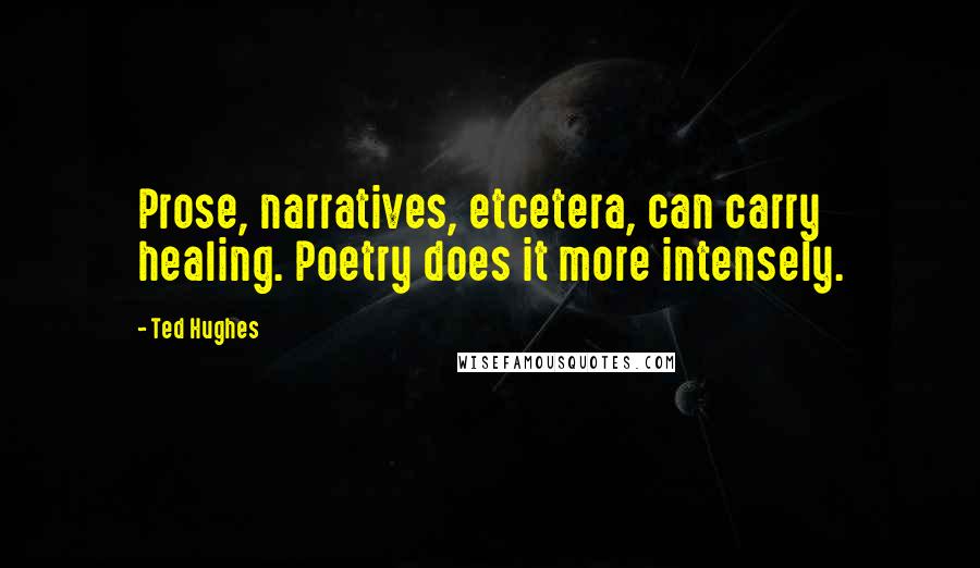 Ted Hughes quotes: Prose, narratives, etcetera, can carry healing. Poetry does it more intensely.