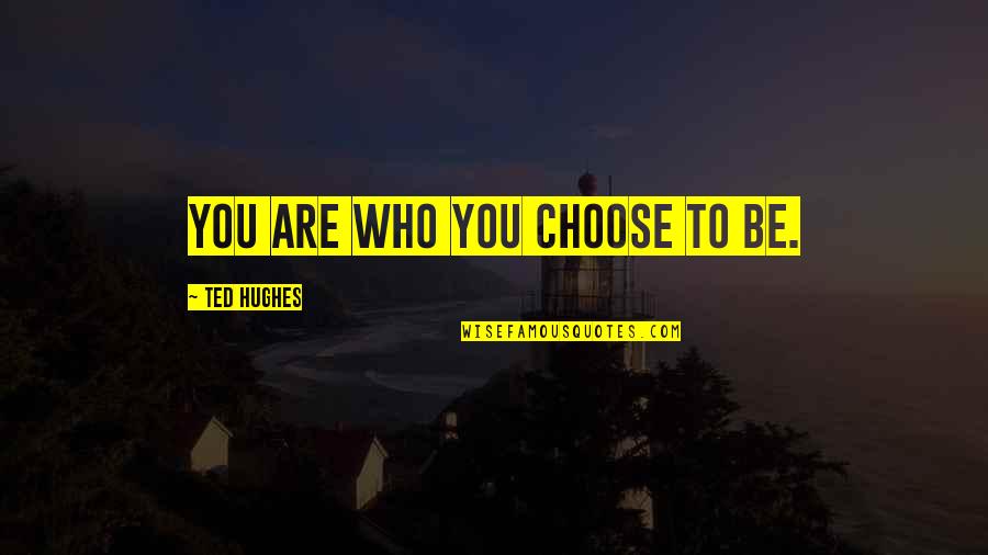 Ted Hughes Quotes By Ted Hughes: You are who you choose to be. Ted Hughes Quotes By Ted Hughes: You are who you choose to be.
