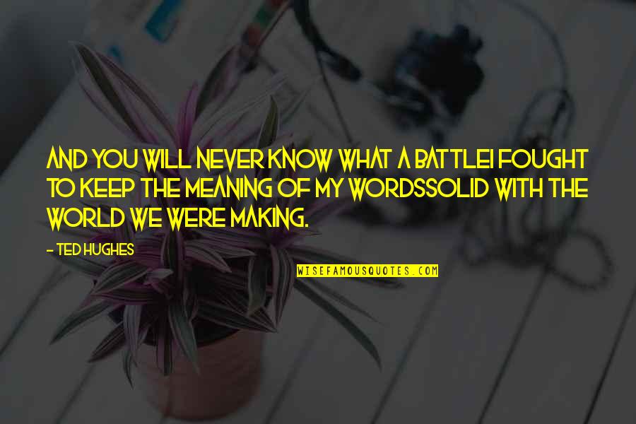 Ted Hughes Quotes By Ted Hughes: And you will never know what a battleI Ted Hughes Quotes By Ted Hughes: And you will never know what a battleI