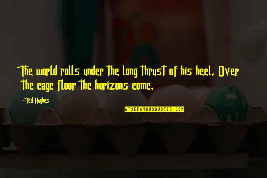 Ted Hughes Quotes By Ted Hughes: The world rolls under the long thrust of Ted Hughes Quotes By Ted Hughes: The world rolls under the long thrust of