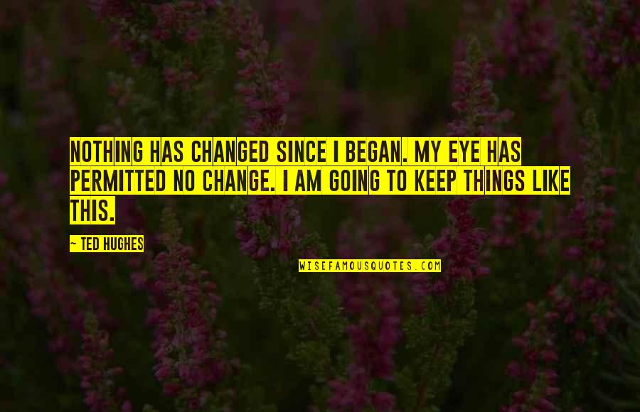 Ted Hughes Quotes By Ted Hughes: Nothing has changed since I began. My eye Ted Hughes Quotes By Ted Hughes: Nothing has changed since I began. My eye