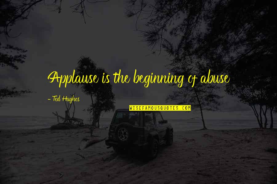 Ted Hughes Quotes By Ted Hughes: Applause is the beginning of abuse Ted Hughes Quotes By Ted Hughes: Applause is the beginning of abuse