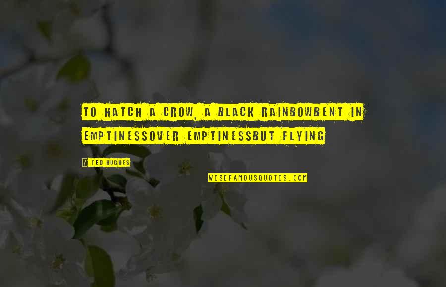 Ted Hughes Quotes By Ted Hughes: To hatch a crow, a black rainbowBent in