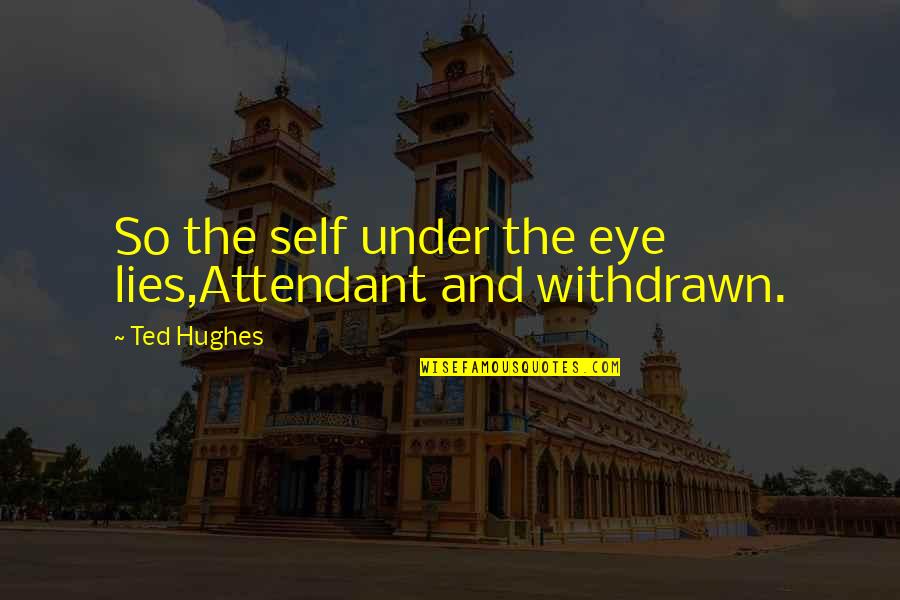Ted Hughes Quotes By Ted Hughes: So the self under the eye lies,Attendant and