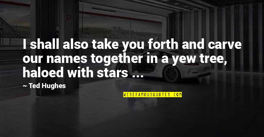 Ted Hughes Quotes By Ted Hughes: I shall also take you forth and carve Ted Hughes Quotes By Ted Hughes: I shall also take you forth and carve