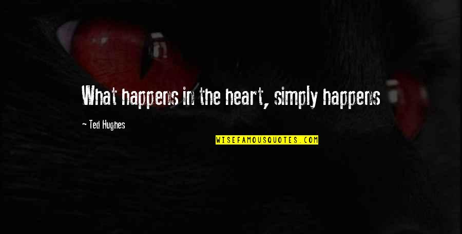 Ted Hughes Quotes By Ted Hughes: What happens in the heart, simply happens Ted Hughes Quotes By Ted Hughes: What happens in the heart, simply happens