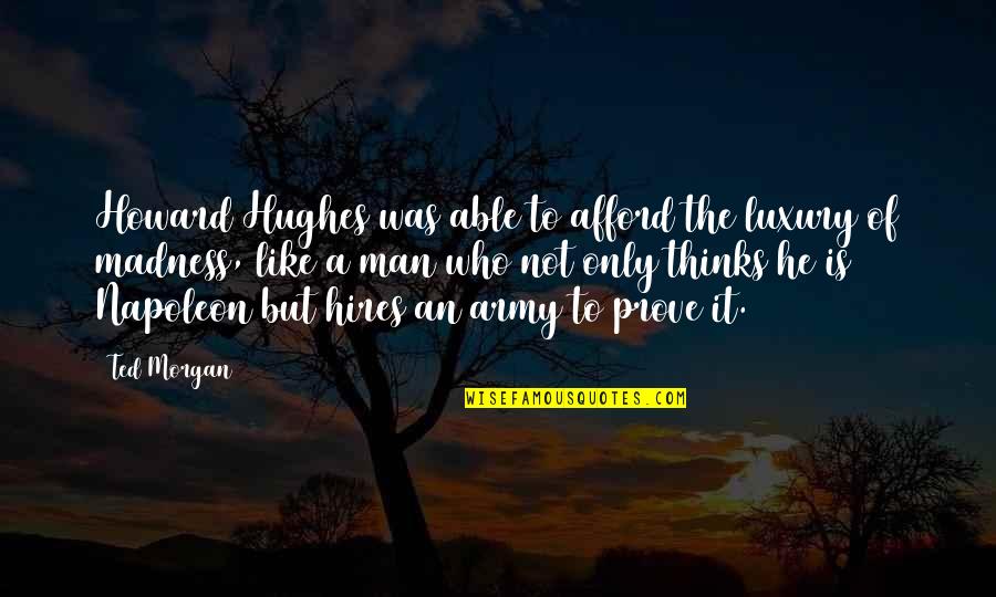 Ted Hughes Quotes By Ted Morgan: Howard Hughes was able to afford the luxury Ted Hughes Quotes By Ted Morgan: Howard Hughes was able to afford the luxury