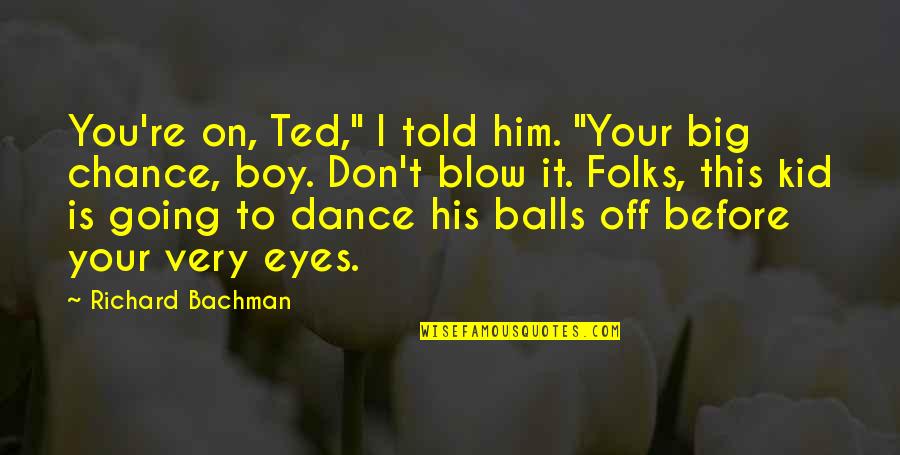 Ted Humor Quotes By Richard Bachman: You're on, Ted," I told him. "Your big