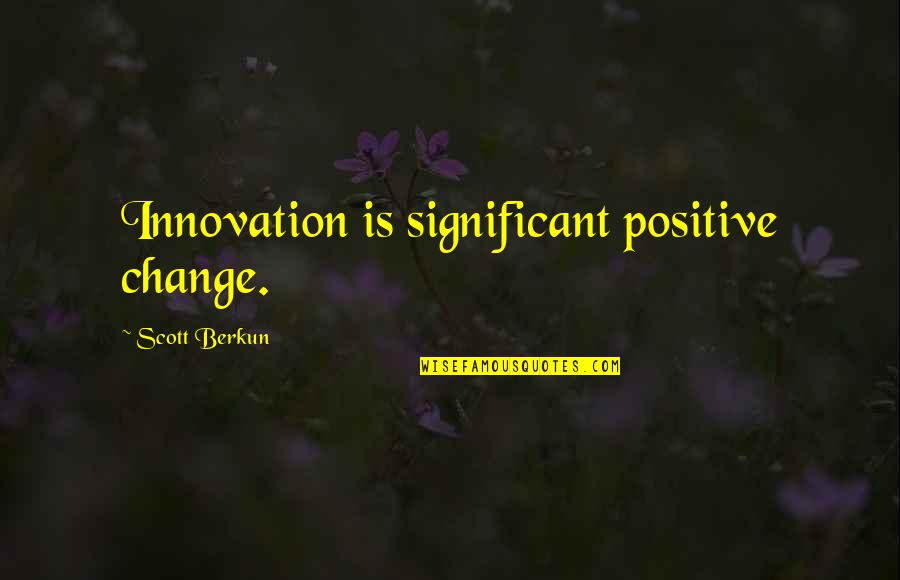 Ted Jones Quotes By Scott Berkun: Innovation is significant positive change.