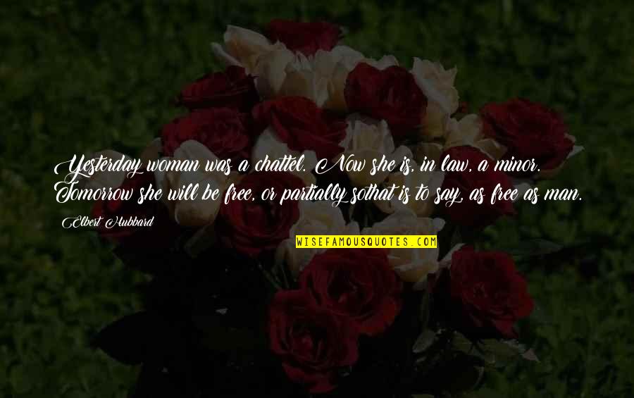 Ted Kaptchuk Quotes By Elbert Hubbard: Yesterday woman was a chattel. Now she is, Ted Kaptchuk Quotes By Elbert Hubbard: Yesterday woman was a chattel. Now she is,