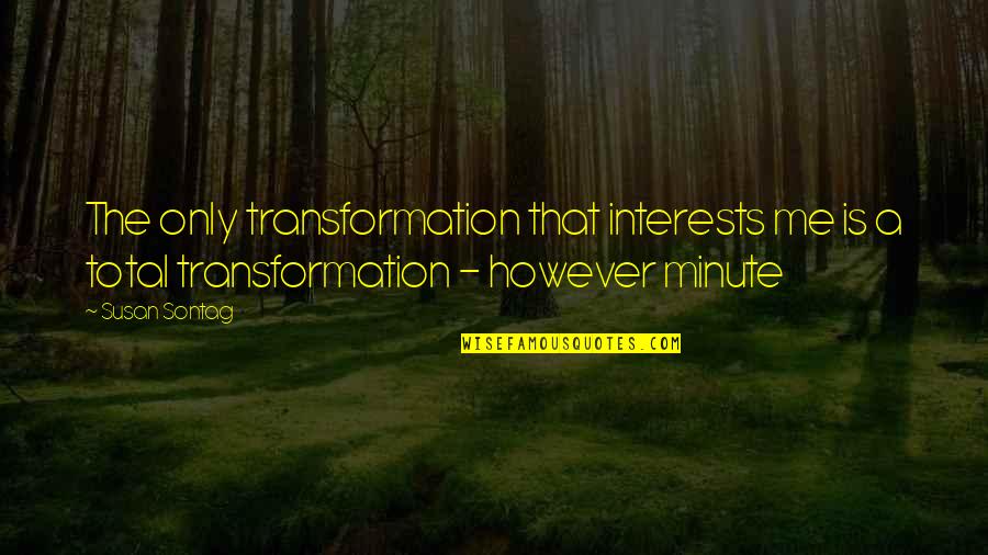Ted Kaptchuk Quotes By Susan Sontag: The only transformation that interests me is a