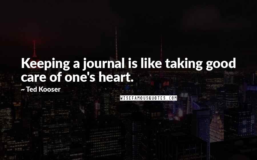 Ted Kooser quotes: Keeping a journal is like taking good care of one's heart.